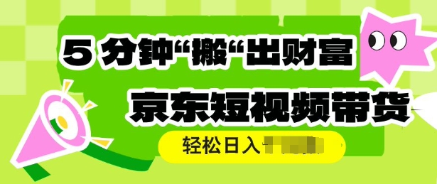 京东短视频带货，操作简单直接搬运，轻松日入多张-众创网