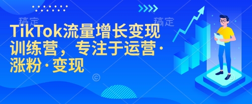 TikTok流量增长变现训练营，专注于运营·涨粉·变现-众创网