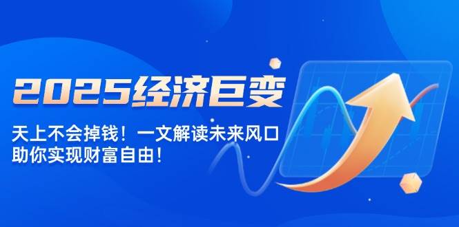 2025经济巨变，天上不会掉钱！一文解读未来风口，助你实现财富自由！-众创网