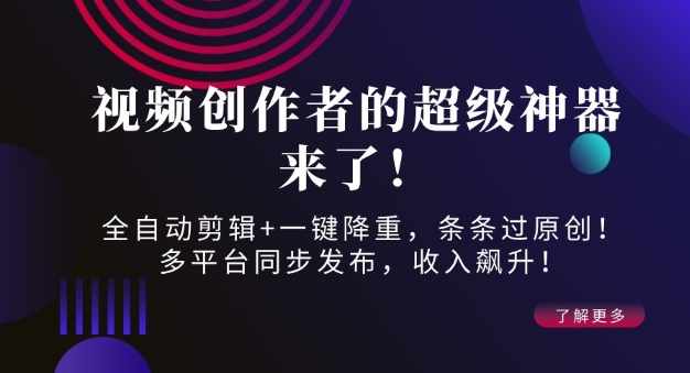 视频创作者的超级神器来了！全自动剪辑+一键降重，条条过原创！多平台同步发布，收入飙升！-众创网