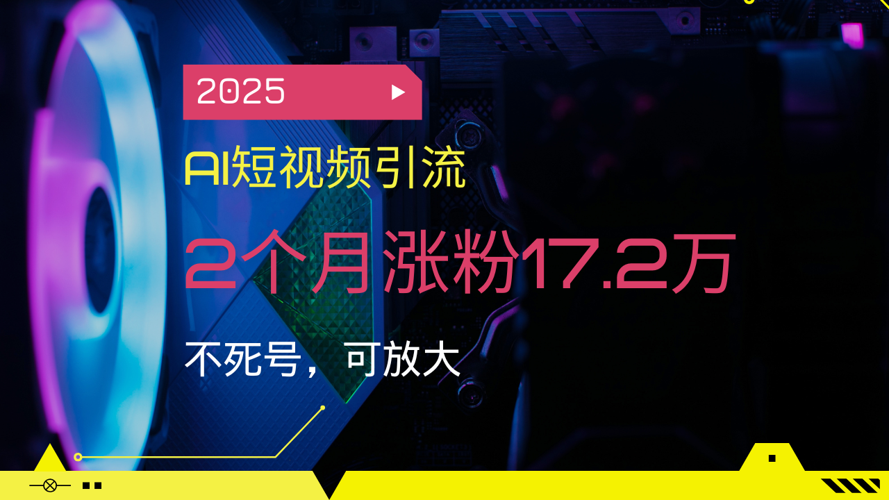 （14213期）2025AI短视频引流，2个月涨粉17.2万，不死号，可放大-众创网