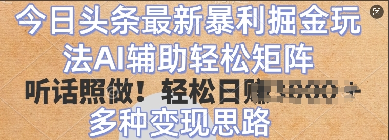 今日头条最新暴利掘金玩法，AI辅助轻松矩阵，听话照做，轻松日入多张，多种变现思路-众创网