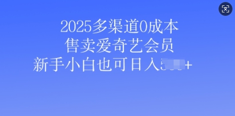 2025多渠道0成本售卖爱奇艺会员，新手小白也可日入多张-众创网