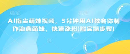 AI指尖萌娃视频，5分钟用AI教会你制作治愈萌娃，快速涨粉(附实操步骤)-众创网