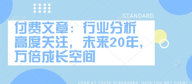 付费文章：行业分析 高度关注，未来20年，万倍成长空间-众创网