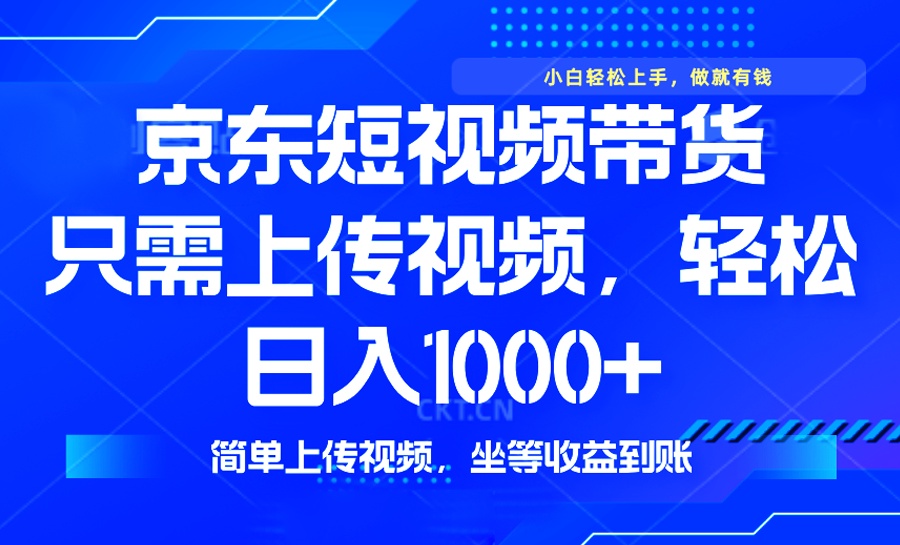 （14156期）最新风口，京东短视频带货，只需上传视频，轻松日入1000+，无需剪辑，…-众创网