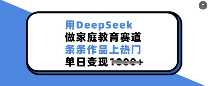 用DeepSeek做家庭教育赛道，条条作品上热门，单日变现多张-众创网