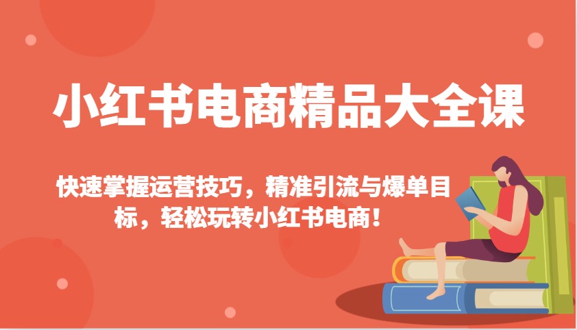 小红书电商精品大全课：快速掌握运营技巧，精准引流与爆单目标，轻松玩转小红书电商！-众创网