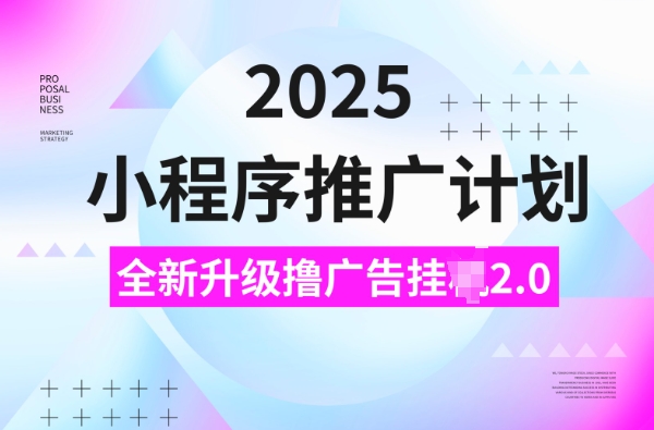 2025小程序推广计划，撸广告挂JI3.0玩法，日均5张【揭秘】-众创网