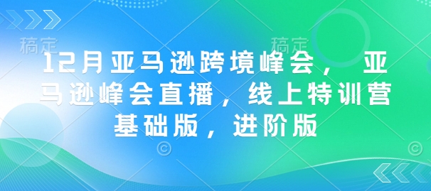 12月亚马逊跨境峰会， 亚马逊峰会直播，线上特训营基础版，进阶版-众创网