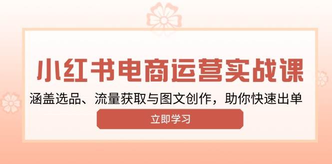 小红书变现运营实战课，涵盖选品、流量获取与图文创作，助你快速出单-众创网