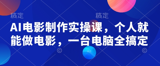 AI电影制作实操课，个人就能做电影，一台电脑全搞定-众创网