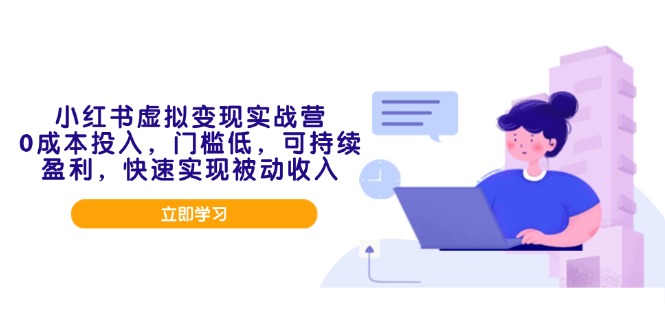 （14045期）小红书虚拟变现实战营，0成本投入，门槛低，可持续盈利，快速实现被动收入-众创网