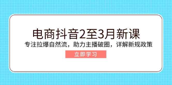 （14268期）电商抖音2至3月新课：专注拉爆自然流，助力主播破圈，详解新规政策-众创网