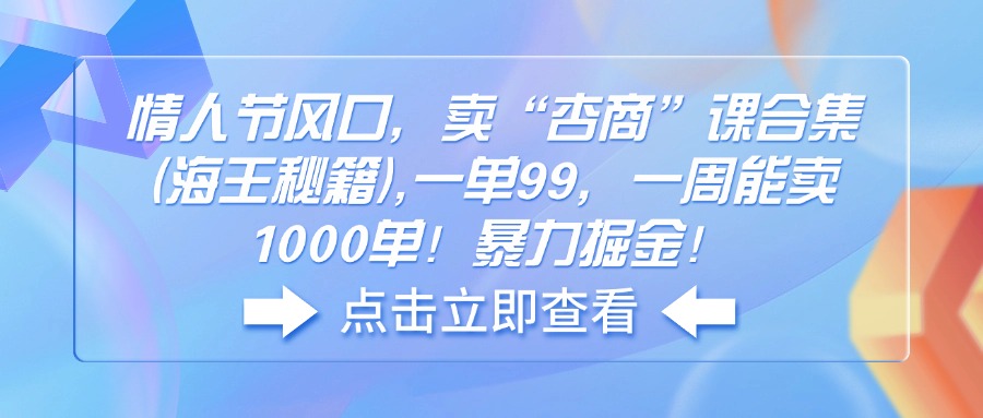 （14158期）情人节风口，卖“杏商”课合集(海王秘籍),一单99，一周能卖1000单！暴…-众创网