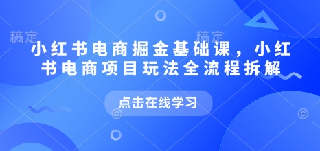 小红书电商掘金课，小红书电商项目玩法全流程拆解-众创网