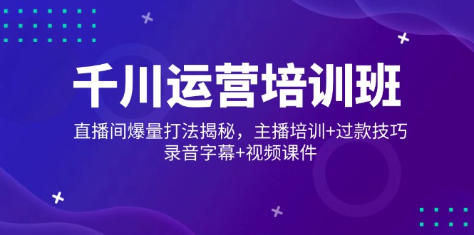 （14230期）千川运营培训班，直播间爆量打法揭秘，主播培训+过款技巧，录音字幕+视频-众创网