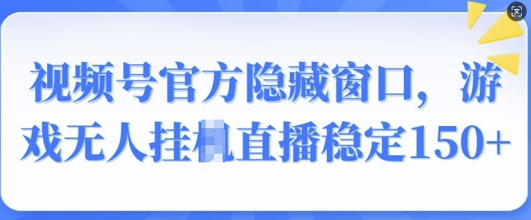 视频号官方隐藏窗口，游戏无人挂JI直播稳定150+-众创网