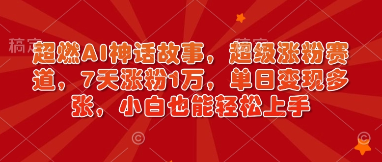 超燃AI神话故事，超级涨粉赛道，7天涨粉1万，单日变现多张，小白也能轻松上手（附详细教程）-众创网