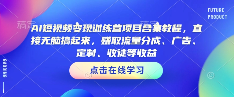 AI短视频变现训练营项目合集教程，直接无脑搞起来，赚取流量分成、广告、定制、收徒等收益-众创网