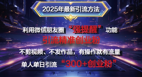 2025年最新微信朋友圈暴力引流法单人单日单操作日引300+创业粉，兼职粉-众创网