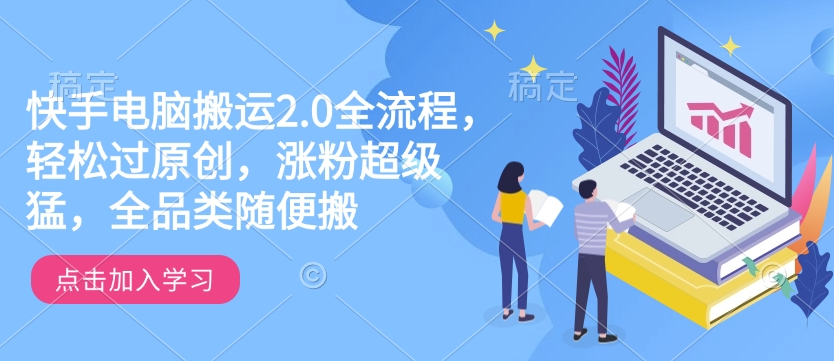 快手电脑搬运2.0全流程，轻松过原创，涨粉超级猛，全品类随便搬-众创网