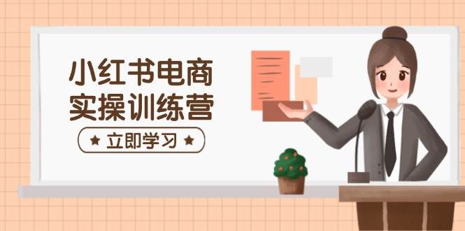 小红书电商实操训练营：涵盖开店、选品、笔记制作等，助你快速上手-众创网