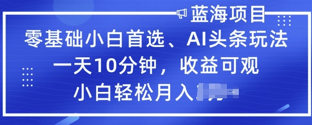 零基础小白首选，AI头条玩法，一天10分钟，收益可观，小白轻松月入过W-众创网