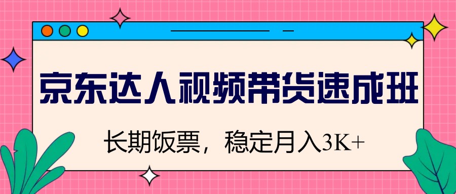 京东达人视频带货速成班，长期饭票，稳定月入3K-众创网