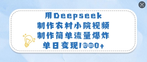 用Deepseek制作农村小院视频，制作简单流量爆炸，单日变现多张-众创网