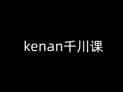 kenan千川课-kenan抖音电商巨量千川教程-众创网