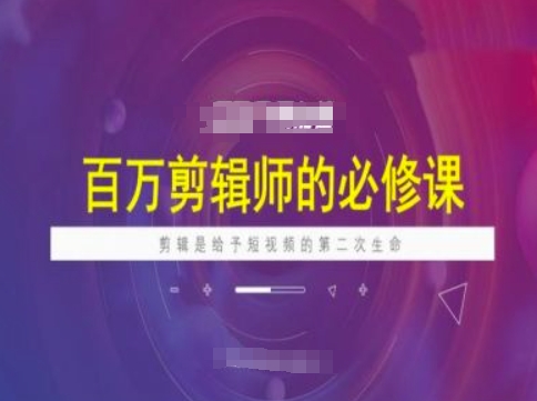 百万剪辑师必修课，剪辑是给予短视频的第二次生命-众创网