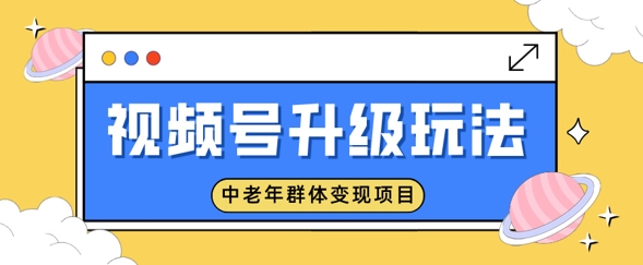 视频号升级玩法，中老年群体变现项目，一部手机即可操作，简单易上手-众创网