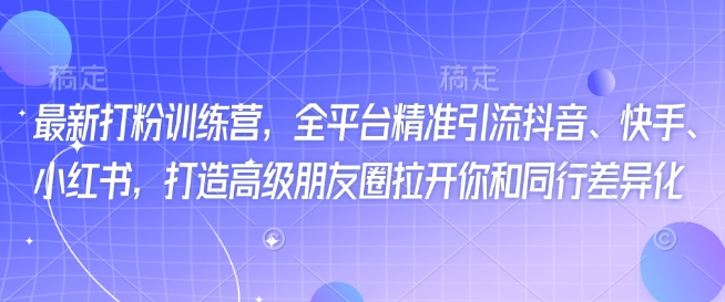 最新打粉训练营，全平台精准引流抖音、快手、小红书，打造高级朋友圈拉开你和同行差异化-众创网