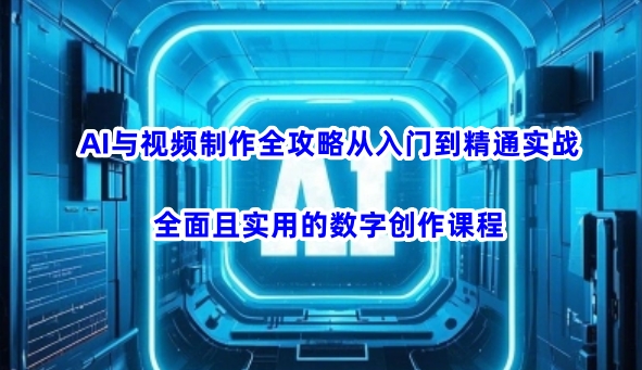 AI与视频制作全攻略从入门到精通实战，全面且实用的数字创作课程-众创网