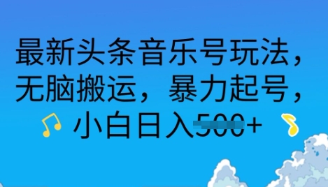 最新头条音乐号玩法，无脑搬运，暴力起号，小白日入多张-众创网