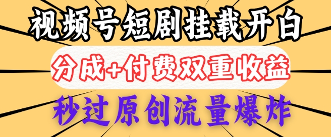 2025视频号短剧内测挂载开白权限，分成+付费双重收益，秒过原创流量爆炸，小白有手就会-众创网