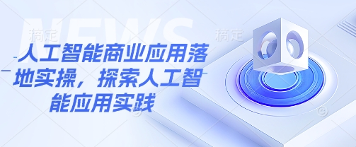 人工智能商业应用落地实操，探索人工智能应用实践-众创网