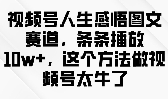 视频号人生感悟图文赛道，条条播放10w+，这个方法做视频号太牛了-众创网