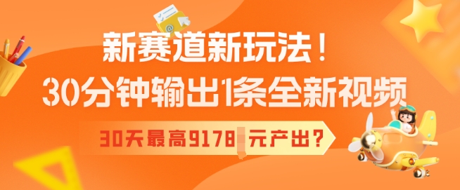 新赛道新玩法！30分钟输出1条全新视频，30天最高9178元产出?-众创网