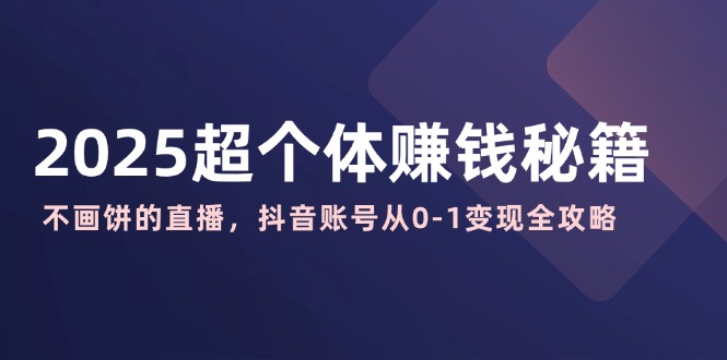 （14497期）2025超个体赚钱秘籍：不画饼的直播，抖音账号从0-1变现全攻略-众创网