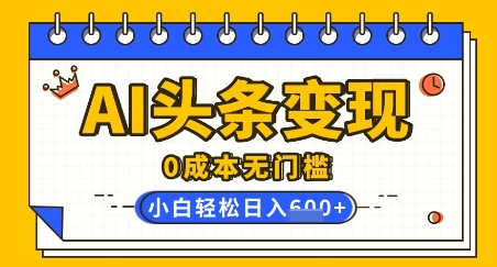 AI头条变现，0成本无门槛，简单复制粘贴，有手就行，小白轻松上手，日收益轻松多张-众创网