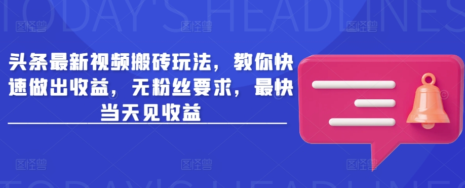 头条最新视频搬砖玩法，教你快速做出收益，无粉丝要求，最快当天见收益-众创网