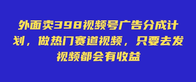 外面卖598视频号广告分成计划，不直播 不卖货 不露脸，只要去发视频都会有收益-众创网