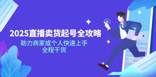 （14511期）2025直播卖货起号全攻略，助力商家或个人快速上手，全程干货-众创网