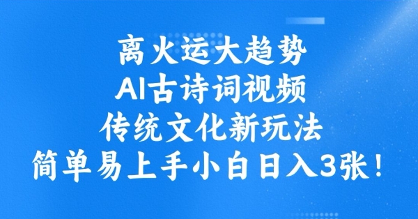 离火运大趋势，ai古诗词视频，传统文化新玩法，简单易上手小白日入3张-众创网