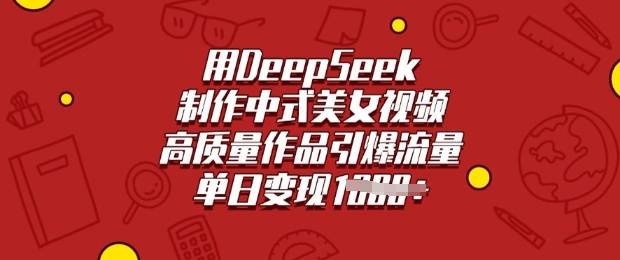 用DeepSeek制作中式美女视频，高质量作品引爆流量，单日变现多张-众创网