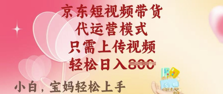 京东短视频带货，2025翻身项目，只需上传视频，单月稳定变现8k+【揭秘】-众创网