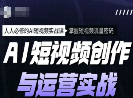 AI短视频创作与运营实战课程，人人必修的AI短视频实战课，掌握短视频流量密码-众创网