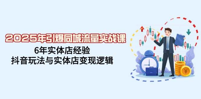 2025年引爆同城流量实战课，6年实体店经验，抖音玩法与实体店变现逻辑-众创网